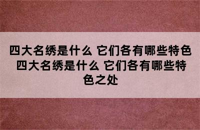 四大名绣是什么 它们各有哪些特色 四大名绣是什么 它们各有哪些特色之处